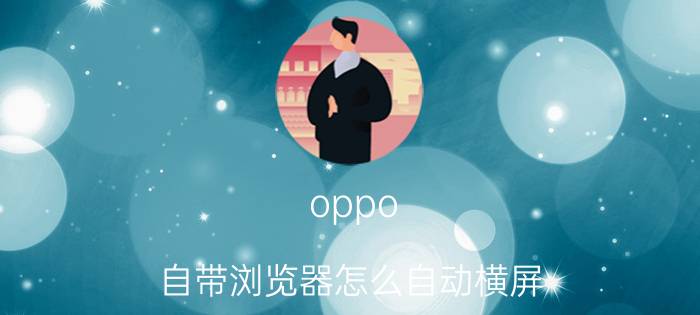 oppo 自带浏览器怎么自动横屏